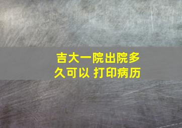 吉大一院出院多久可以 打印病历